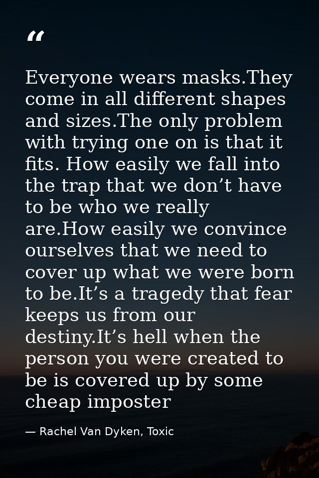 Everyone wears masks.They come in all different shapes and sizes.The only problem with trying one on is that it fits. Ho — Rachel Van Dyken, Toxic