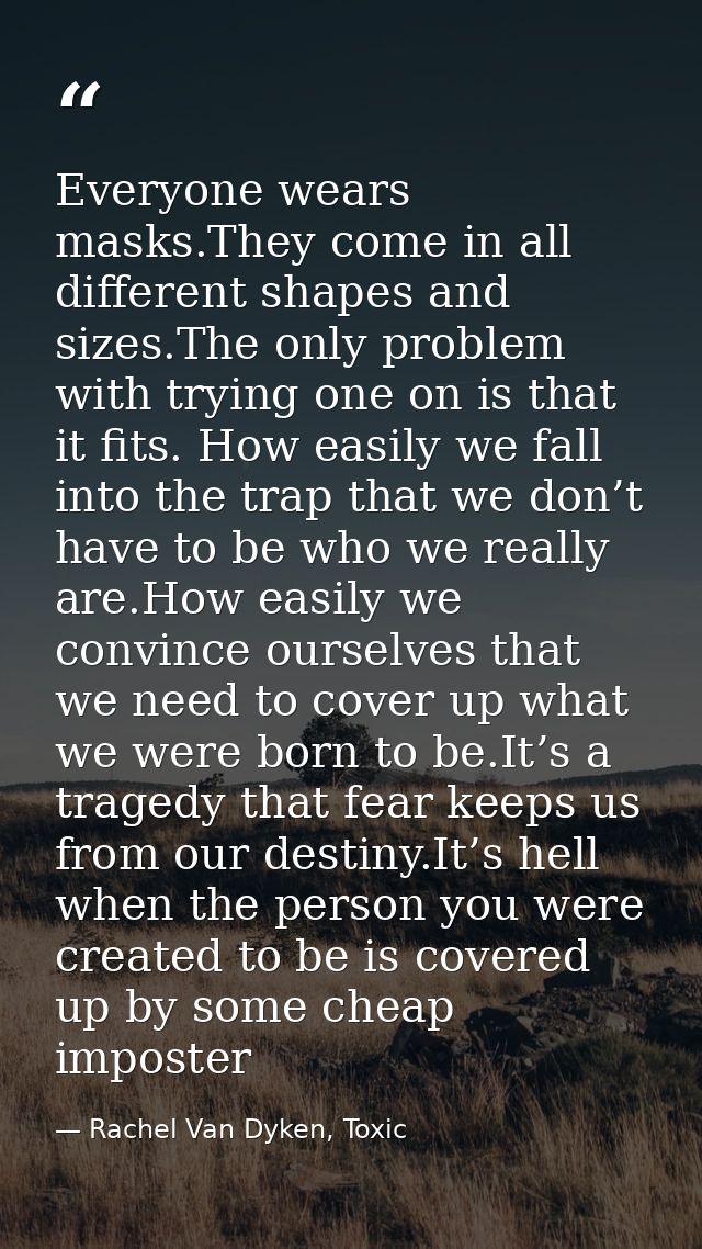Everyone wears masks.They come in all different shapes and sizes.The only problem with trying one on is that it fits. Ho — Rachel Van Dyken, Toxic