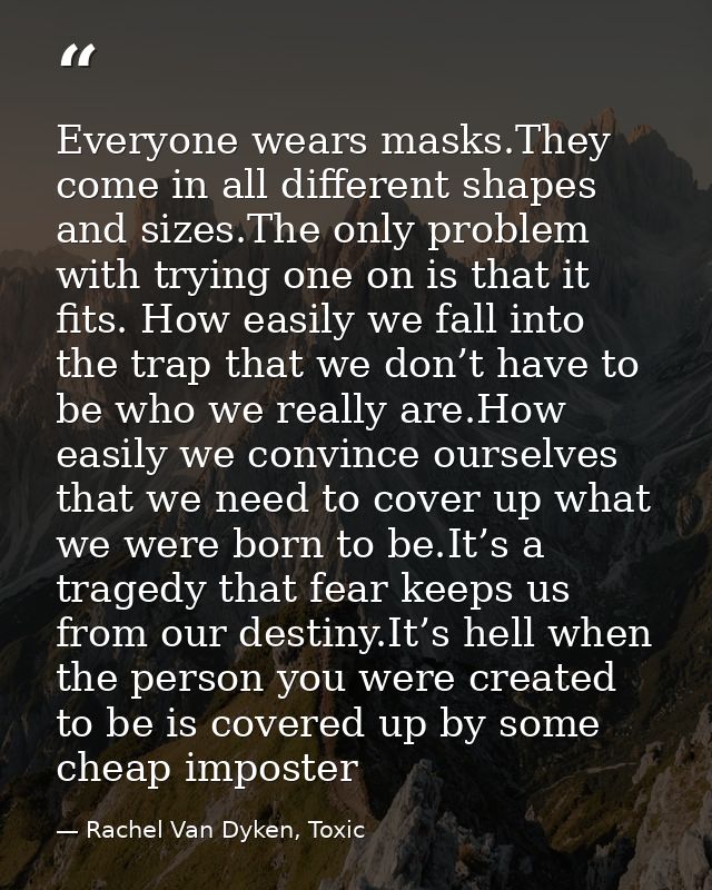 Everyone wears masks.They come in all different shapes and sizes.The only problem with trying one on is that it fits. Ho — Rachel Van Dyken, Toxic