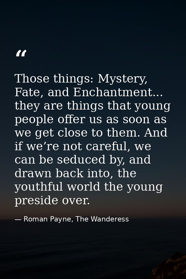 Those things: Mystery, Fate, and Enchantment... they are things that young people offer us as soon as we get close to th — Roman Payne, The Wanderess