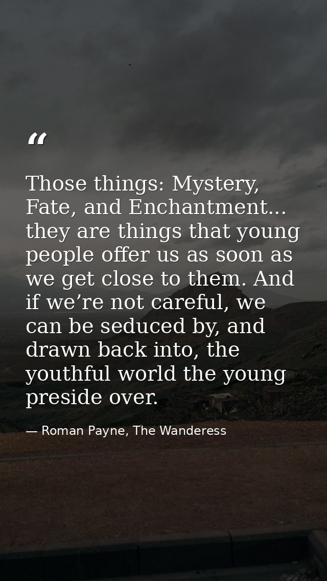 Those things: Mystery, Fate, and Enchantment... they are things that young people offer us as soon as we get close to th — Roman Payne, The Wanderess