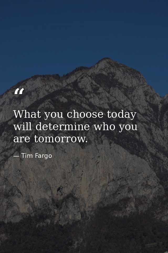 What you choose today will determine who you are tomorrow. — Tim Fargo