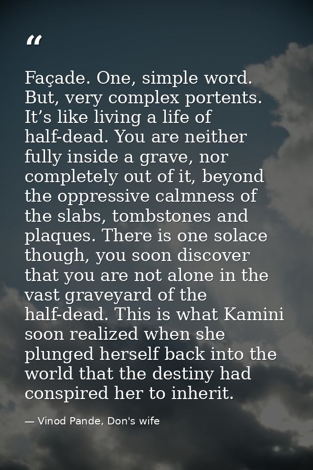 Façade. One, simple word. But, very complex portents. It’s like living a life of half-dead. You are neither fully inside — Vinod Pande, Don's wife