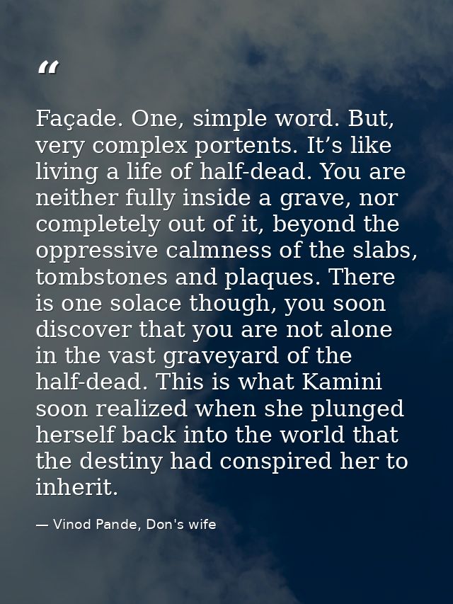 Façade. One, simple word. But, very complex portents. It’s like living a life of half-dead. You are neither fully inside — Vinod Pande, Don's wife