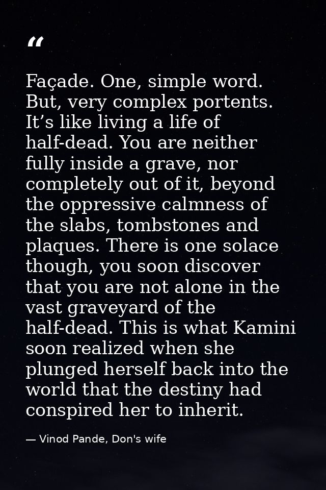 Façade. One, simple word. But, very complex portents. It’s like living a life of half-dead. You are neither fully inside — Vinod Pande, Don's wife