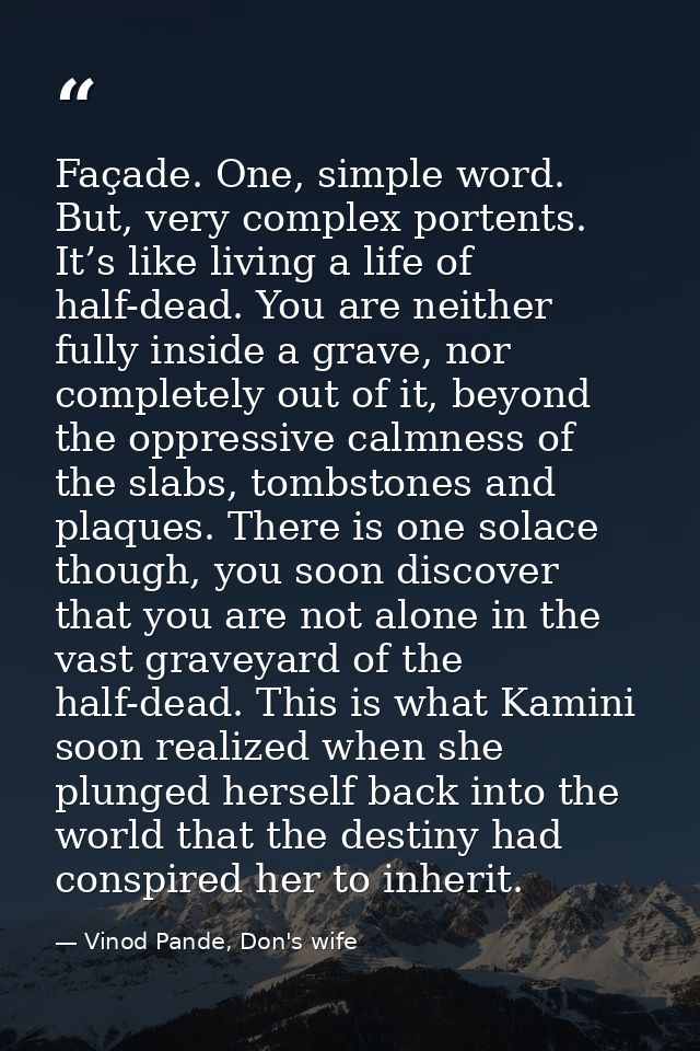 Façade. One, simple word. But, very complex portents. It’s like living a life of half-dead. You are neither fully inside — Vinod Pande, Don's wife