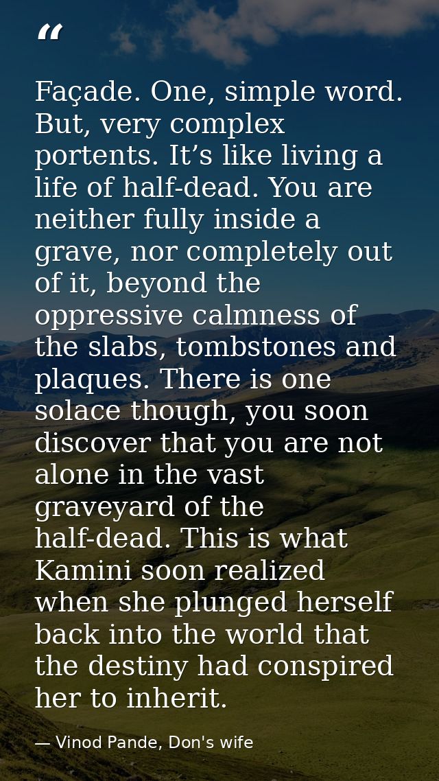 Façade. One, simple word. But, very complex portents. It’s like living a life of half-dead. You are neither fully inside — Vinod Pande, Don's wife