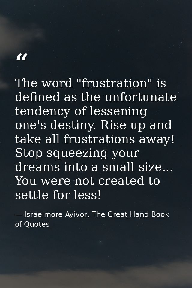 The word "frustration" is defined as the unfortunate tendency of lessening one's destiny. Rise up and take all frustrati — Israelmore Ayivor, The Great Hand Book of Quotes