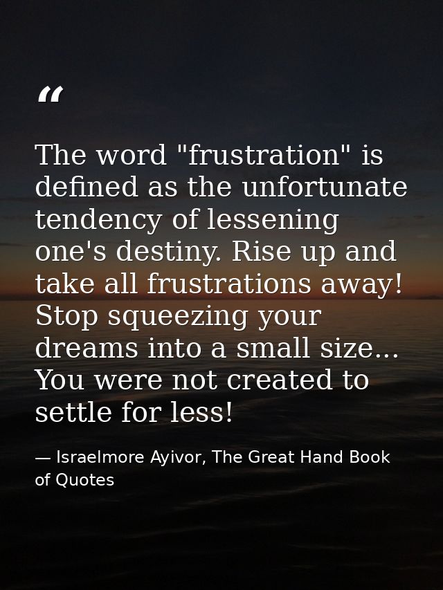 The word "frustration" is defined as the unfortunate tendency of lessening one's destiny. Rise up and take all frustrati — Israelmore Ayivor, The Great Hand Book of Quotes