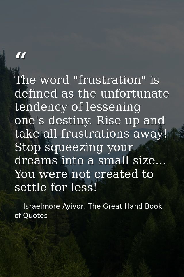 The word "frustration" is defined as the unfortunate tendency of lessening one's destiny. Rise up and take all frustrati — Israelmore Ayivor, The Great Hand Book of Quotes
