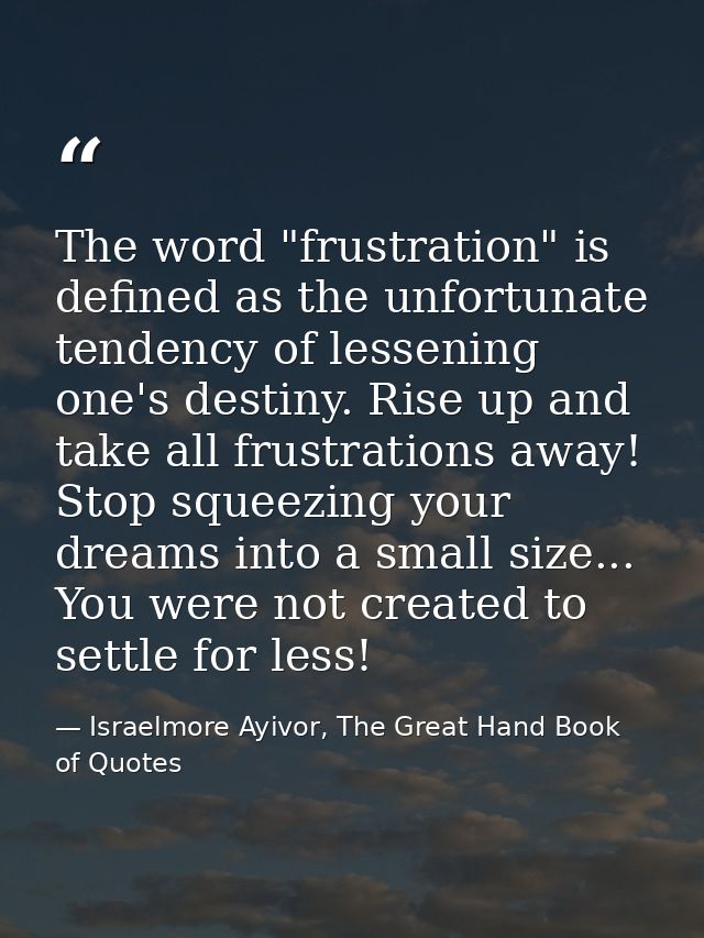 The word "frustration" is defined as the unfortunate tendency of lessening one's destiny. Rise up and take all frustrati — Israelmore Ayivor, The Great Hand Book of Quotes