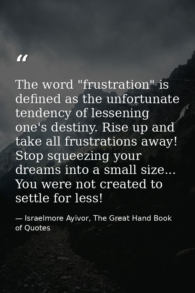 The word "frustration" is defined as the unfortunate tendency of lessening one's destiny. Rise up and take all frustrati — Israelmore Ayivor, The Great Hand Book of Quotes