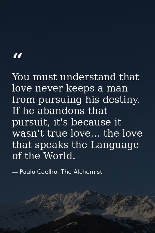 You must understand that love never keeps a man from pursuing his destiny. If he abandons that pursuit, it's because it  — Paulo Coelho, The Alchemist