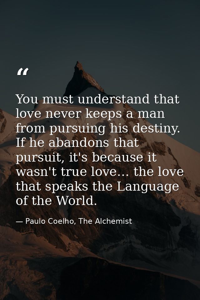 You must understand that love never keeps a man from pursuing his destiny. If he abandons that pursuit, it's because it  — Paulo Coelho, The Alchemist