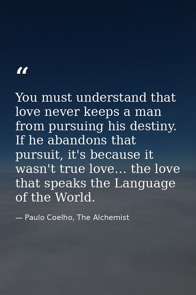 You must understand that love never keeps a man from pursuing his destiny. If he abandons that pursuit, it's because it  — Paulo Coelho, The Alchemist