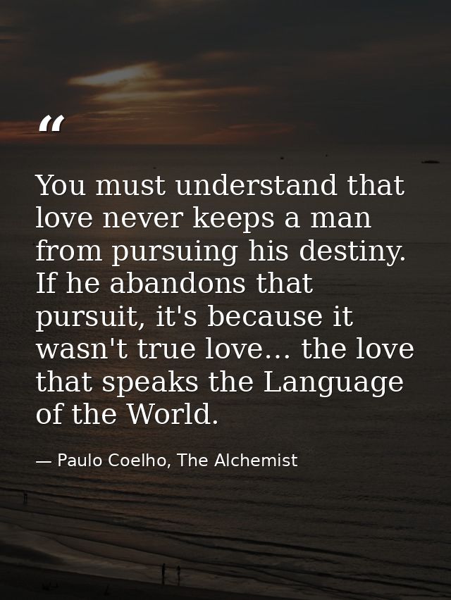 You must understand that love never keeps a man from pursuing his destiny. If he abandons that pursuit, it's because it  — Paulo Coelho, The Alchemist