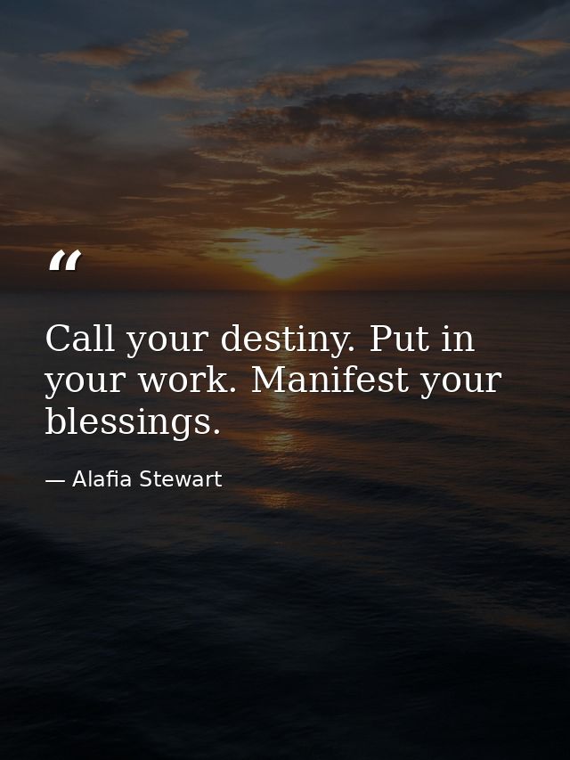 Call your destiny. Put in your work. Manifest your blessings. — Alafia Stewart