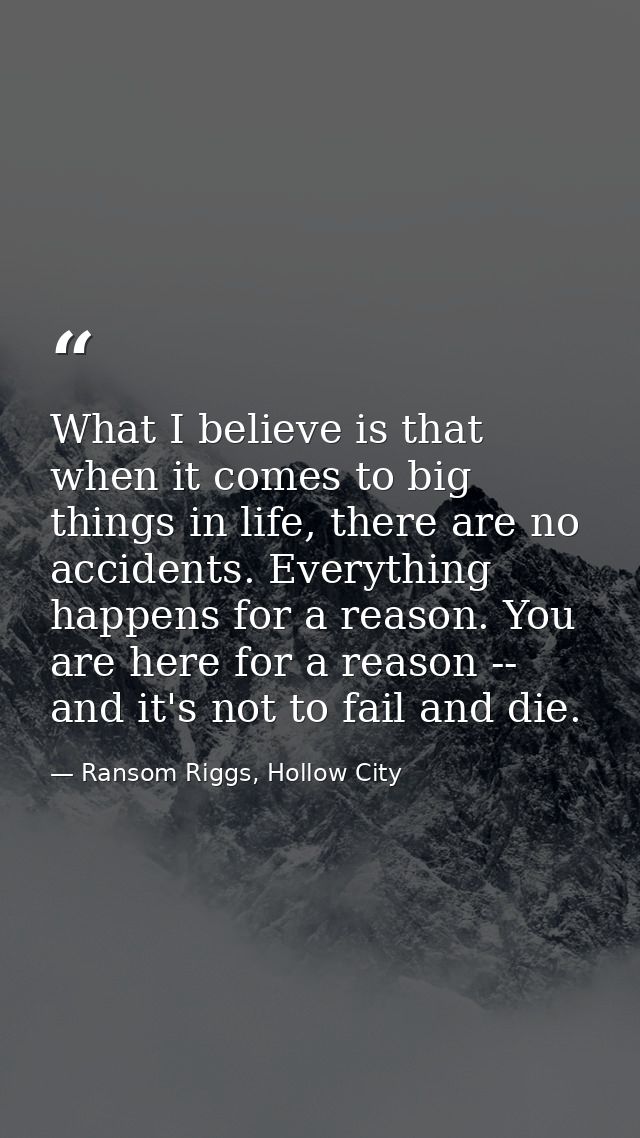 What I believe is that when it comes to big things in life, there are no accidents. Everything happens for a reason. You — Ransom Riggs, Hollow City