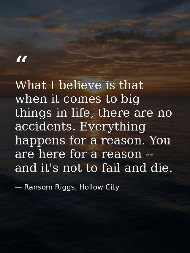 What I believe is that when it comes to big things in life, there are no accidents. Everything happens for a reason. You — Ransom Riggs, Hollow City