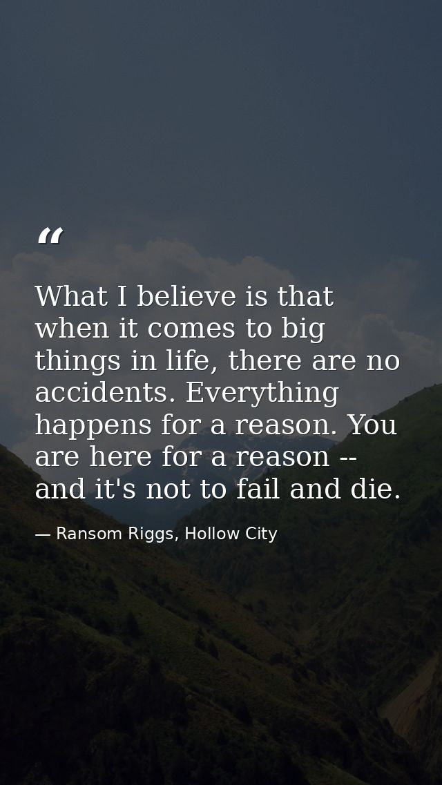 What I believe is that when it comes to big things in life, there are no accidents. Everything happens for a reason. You — Ransom Riggs, Hollow City