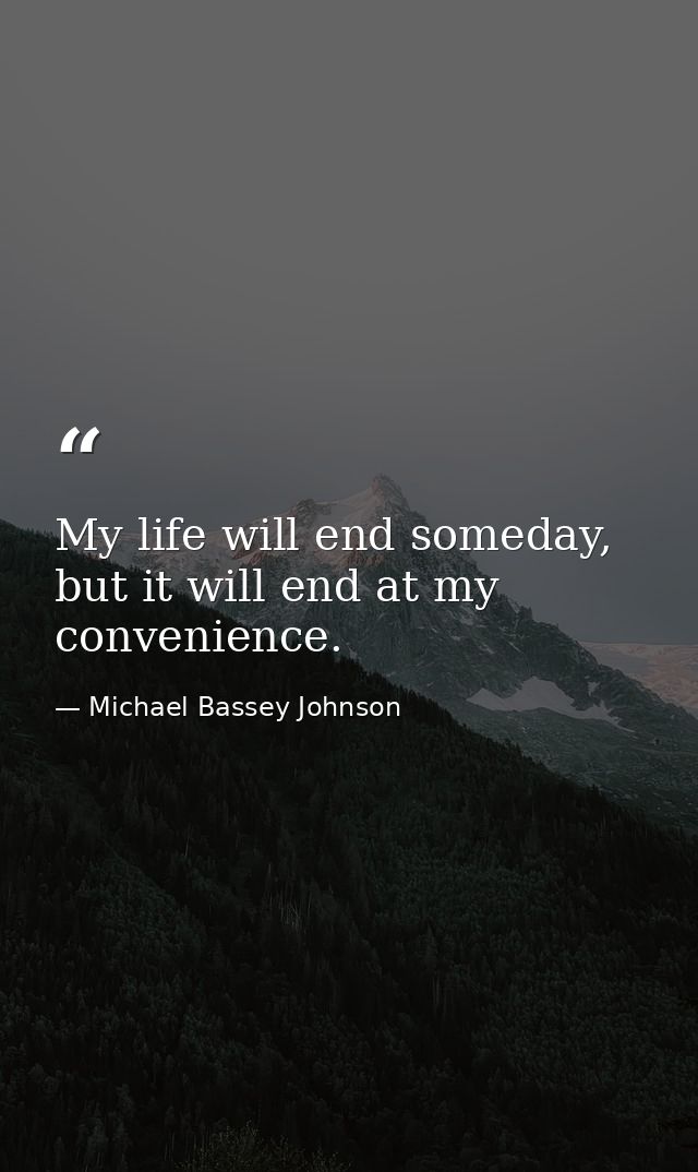 My life will end someday, but it will end at my convenience. — Michael Bassey Johnson