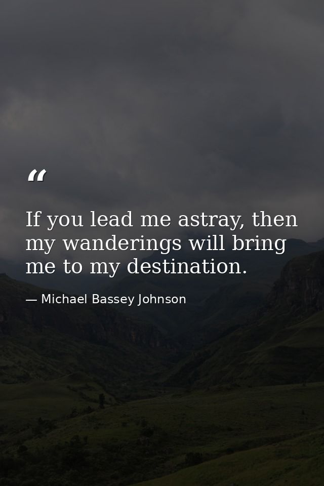 If you lead me astray, then my wanderings will bring me to my destination. — Michael Bassey Johnson