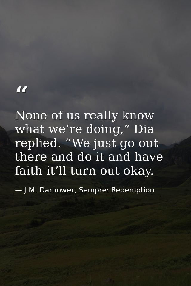 None of us really know what we’re doing,” Dia replied. “We just go out there and do it and have faith it’ll turn out oka — J.M. Darhower, Sempre: Redemption