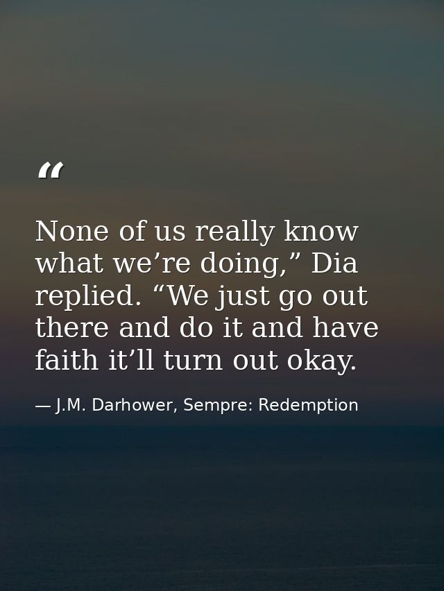 None of us really know what we’re doing,” Dia replied. “We just go out there and do it and have faith it’ll turn out oka — J.M. Darhower, Sempre: Redemption