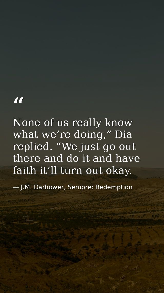 None of us really know what we’re doing,” Dia replied. “We just go out there and do it and have faith it’ll turn out oka — J.M. Darhower, Sempre: Redemption