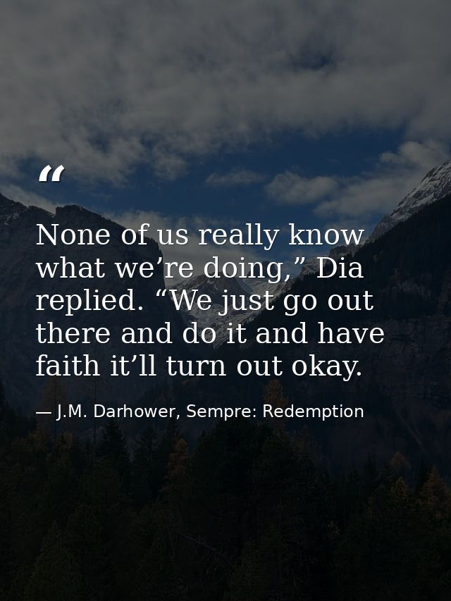 None of us really know what we’re doing,” Dia replied. “We just go out there and do it and have faith it’ll turn out oka — J.M. Darhower, Sempre: Redemption