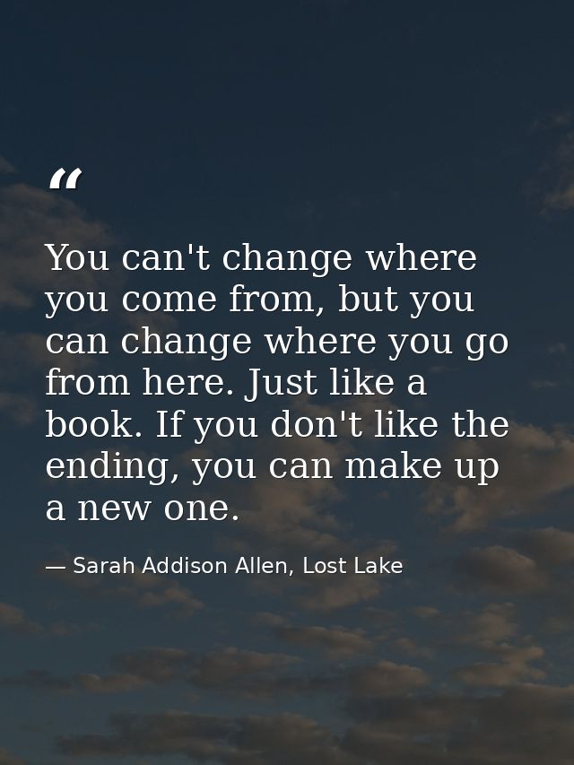 You can't change where you come from, but you can change where you go from here. Just like a book. If you don't like the — Sarah Addison Allen, Lost Lake