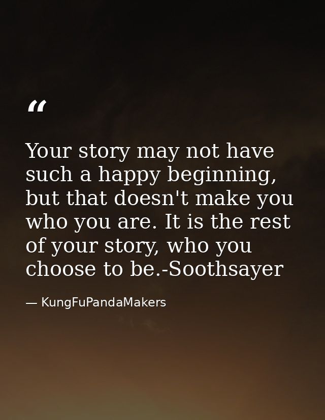 Your story may not have such a happy beginning, but that doesn't make you who you are. It is the rest of your story, who — KungFuPandaMakers