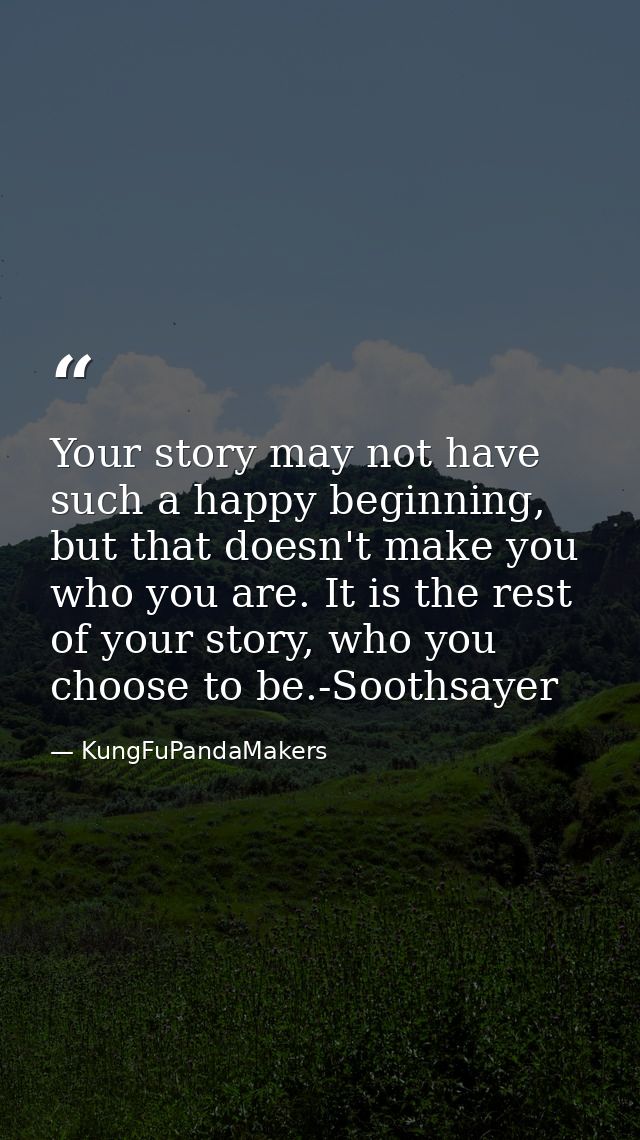 Your story may not have such a happy beginning, but that doesn't make you who you are. It is the rest of your story, who — KungFuPandaMakers