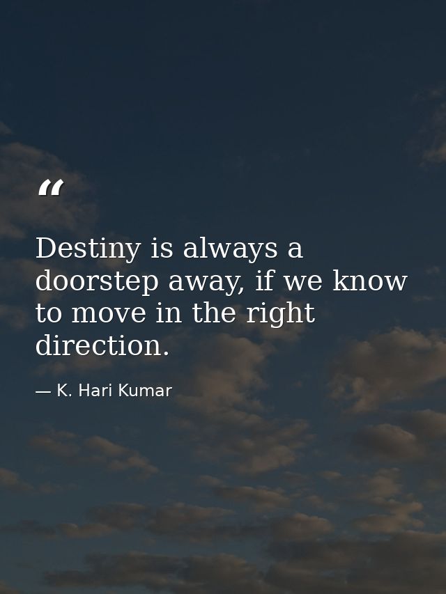 Destiny is always a doorstep away, if we know to move in the right direction. — K. Hari Kumar