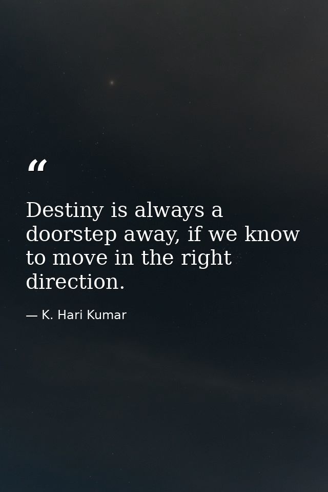 Destiny is always a doorstep away, if we know to move in the right direction. — K. Hari Kumar