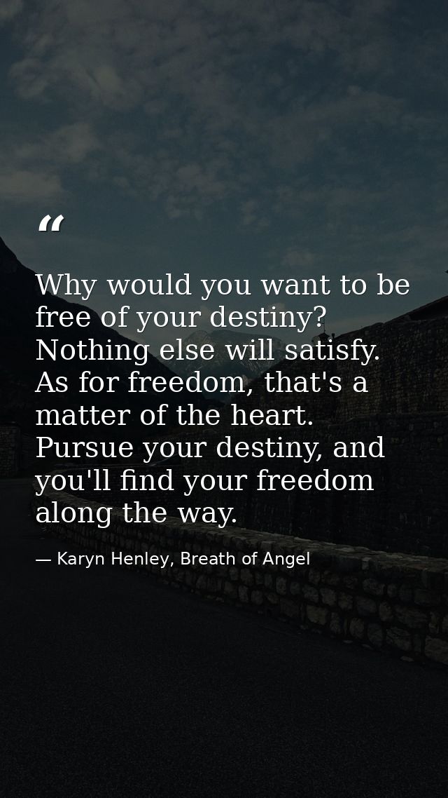 Why would you want to be free of your destiny? Nothing else will satisfy. As for freedom, that's a matter of the heart.  — Karyn Henley, Breath of Angel