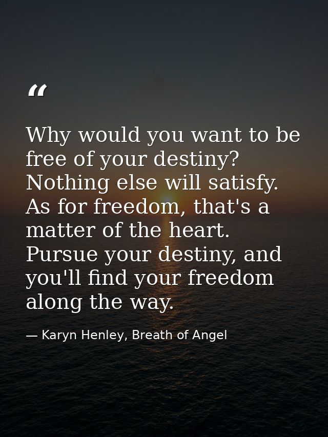 Why would you want to be free of your destiny? Nothing else will satisfy. As for freedom, that's a matter of the heart.  — Karyn Henley, Breath of Angel