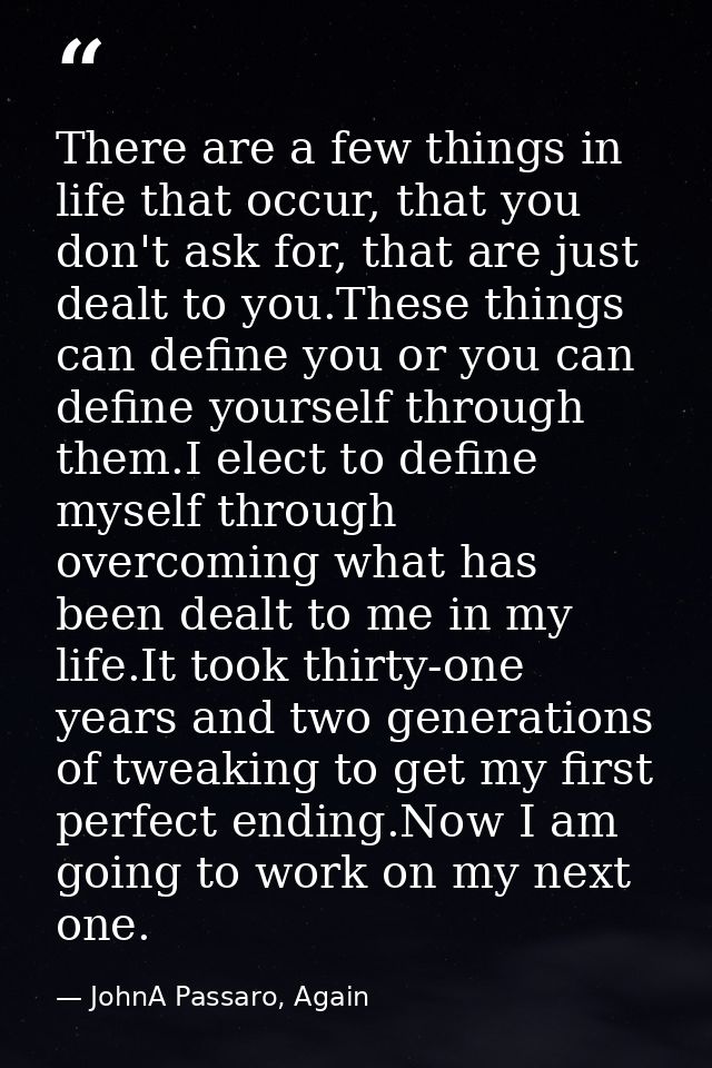There are a few things in life that occur, that you don't ask for, that are just dealt to you.These things can define yo — JohnA Passaro, Again