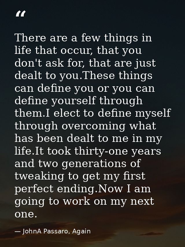 There are a few things in life that occur, that you don't ask for, that are just dealt to you.These things can define yo — JohnA Passaro, Again