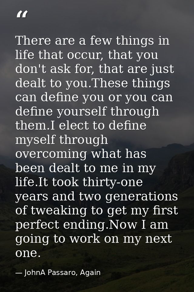 There are a few things in life that occur, that you don't ask for, that are just dealt to you.These things can define yo — JohnA Passaro, Again