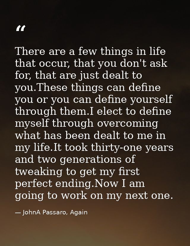 There are a few things in life that occur, that you don't ask for, that are just dealt to you.These things can define yo — JohnA Passaro, Again