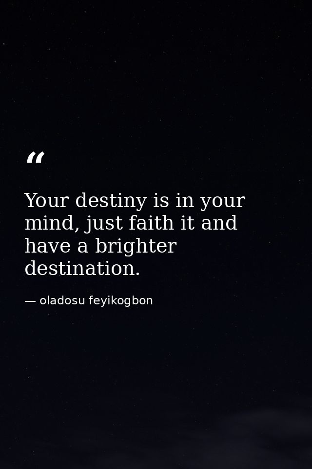 Your destiny is in your mind, just faith it and have a brighter destination. — oladosu feyikogbon