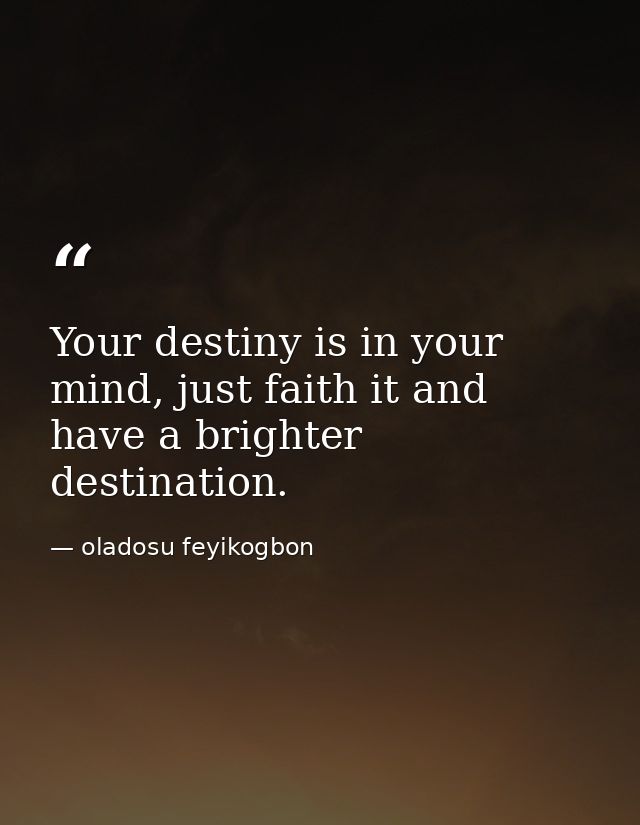 Your destiny is in your mind, just faith it and have a brighter destination. — oladosu feyikogbon