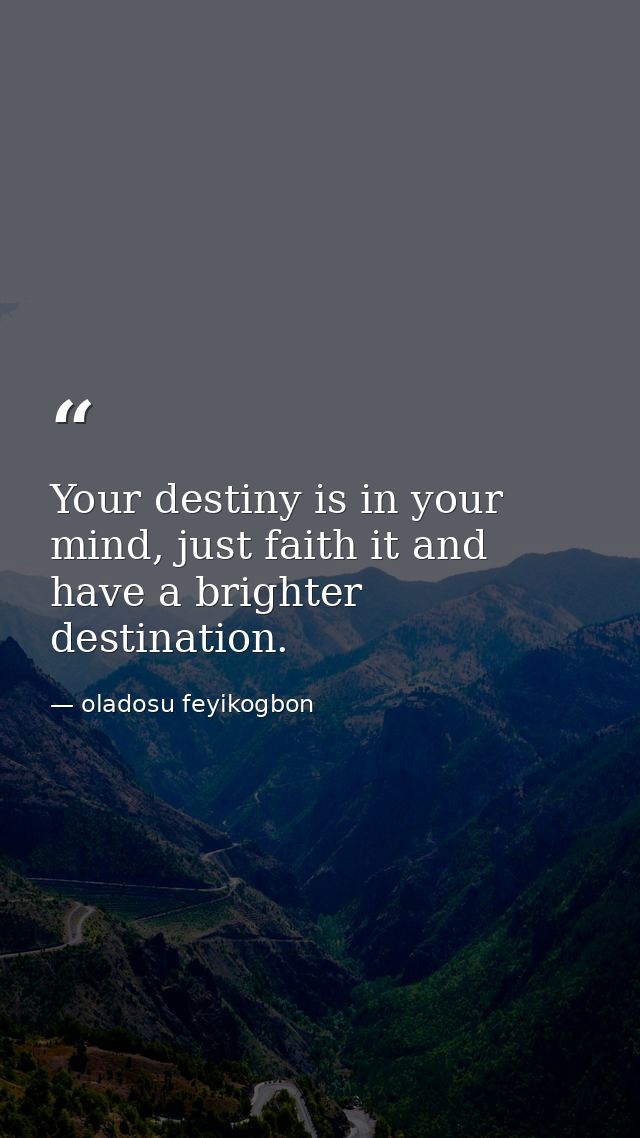 Your destiny is in your mind, just faith it and have a brighter destination. — oladosu feyikogbon