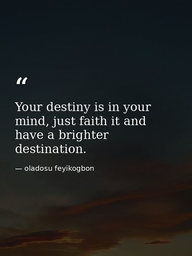 Your destiny is in your mind, just faith it and have a brighter destination. — oladosu feyikogbon