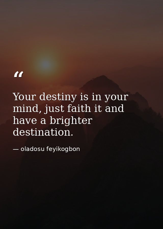 Your destiny is in your mind, just faith it and have a brighter destination. — oladosu feyikogbon