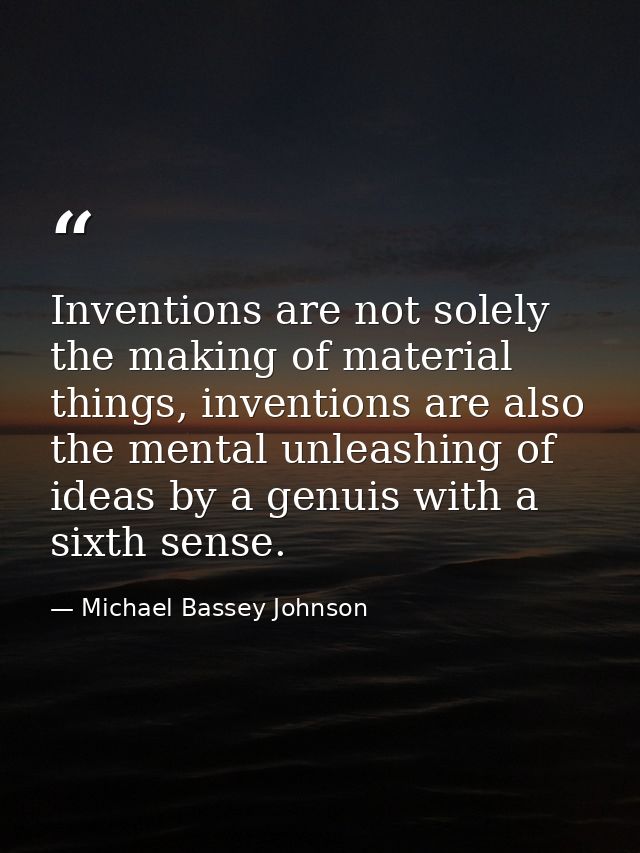 Inventions are not solely the making of material things, inventions are also the mental unleashing of ideas by a genuis  — Michael Bassey Johnson