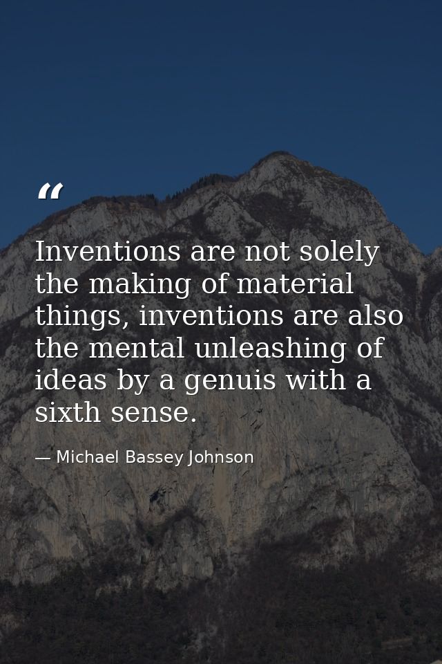 Inventions are not solely the making of material things, inventions are also the mental unleashing of ideas by a genuis  — Michael Bassey Johnson