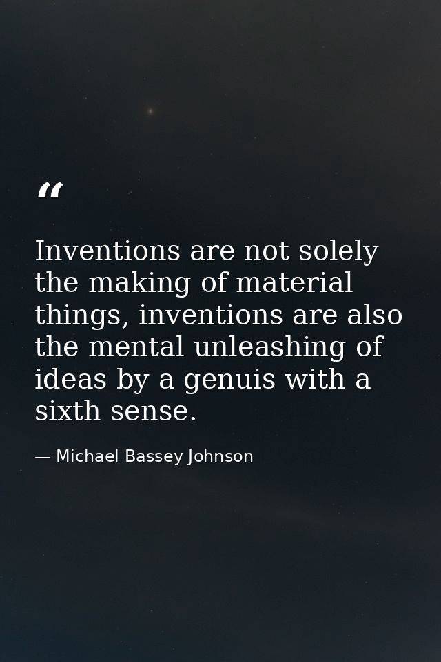 Inventions are not solely the making of material things, inventions are also the mental unleashing of ideas by a genuis  — Michael Bassey Johnson