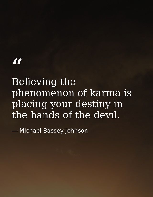 Believing the phenomenon of karma is placing your destiny in the hands of the devil. — Michael Bassey Johnson